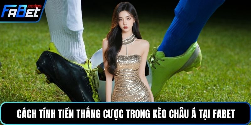 Cách tính tiền thắng cược trong kèo Châu Á tại Fabet